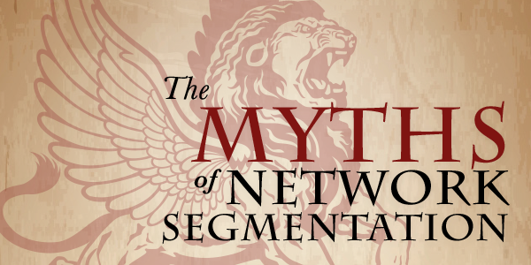The MYTHS of NETWORK SEGMENTATION