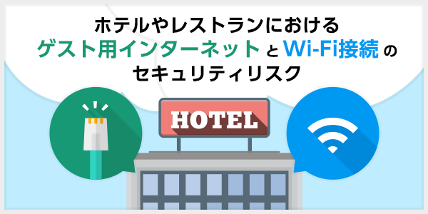 ホテルやレストランにおける、ゲスト用インターネットとWi-Fi接続のセキュリティリスク