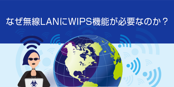 なぜ無線LANにWIPS機能が必要なのか?
