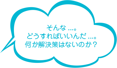 そんな...。どうすればいいんだ...。何か解決策はないのか？